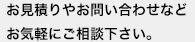 お見積りやお問い合わせなどお気軽にご相談下さい。